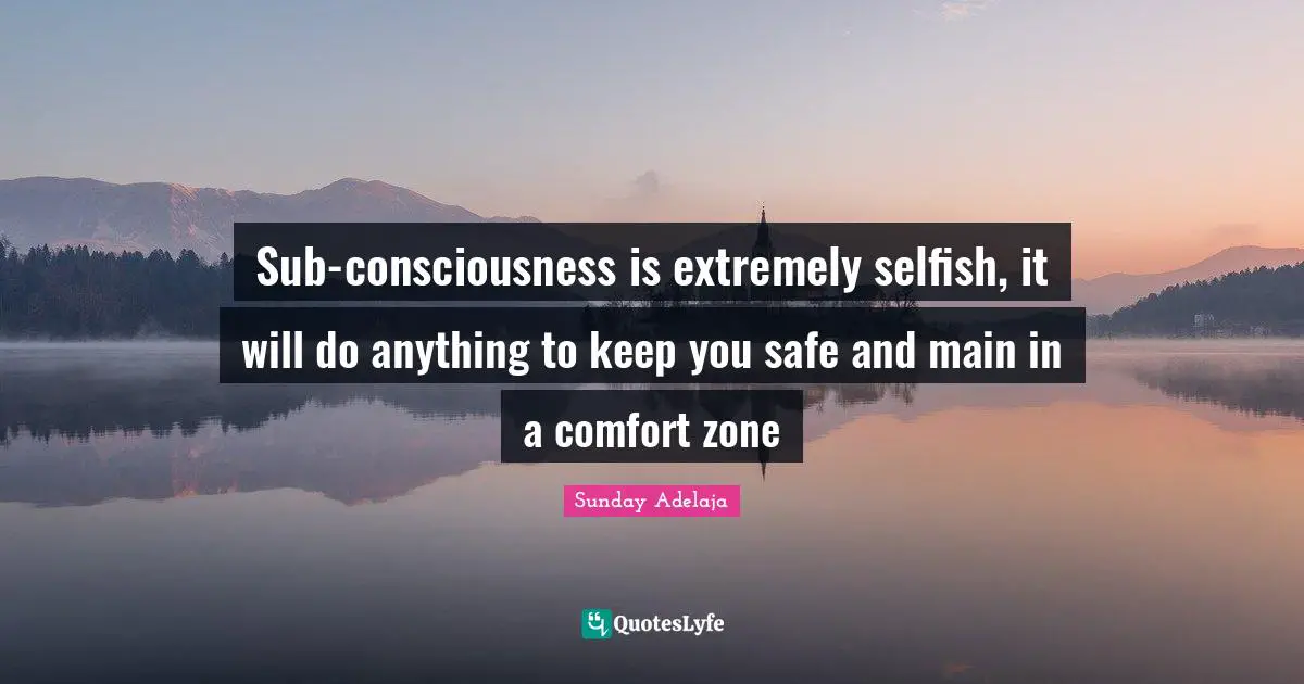 Sub-consciousness is extremely selfish, it will do anything to keep you safe and main in a comfort zone