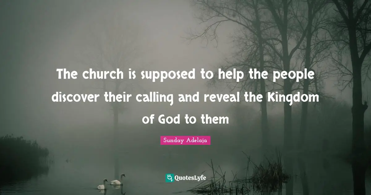 The church is supposed to help the people discover their calling and reveal the Kingdom of God to them