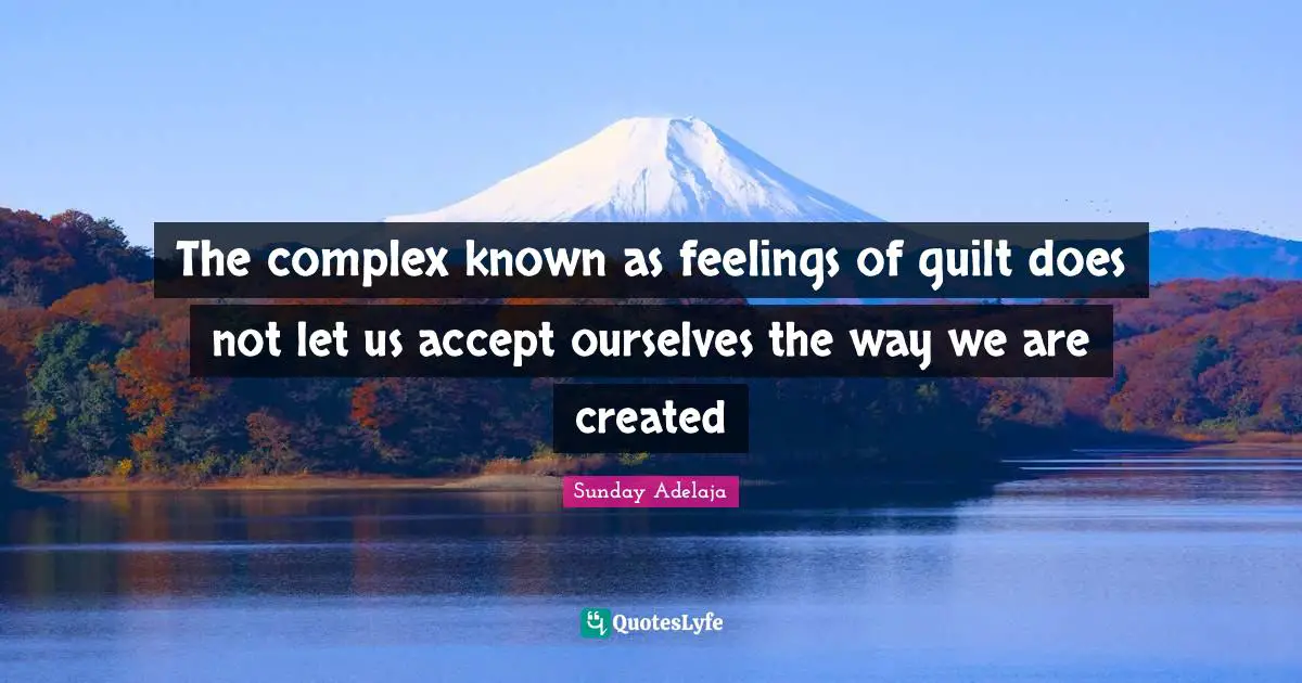 The complex known as feelings of guilt does not let us accept ourselves the way we are created