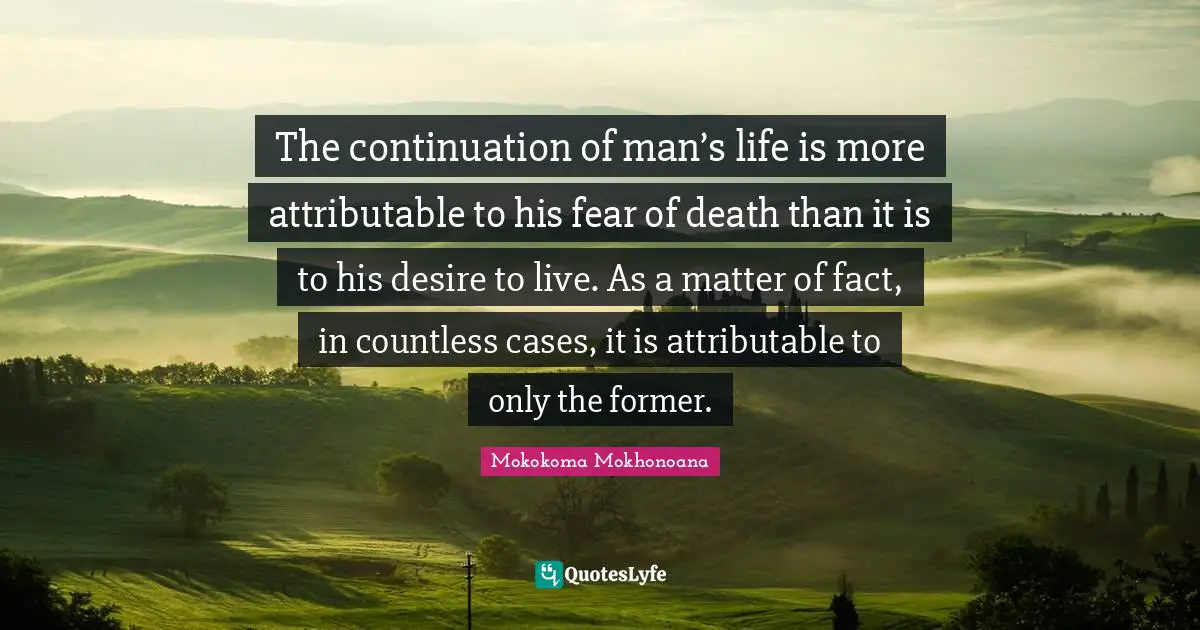 Phobia Quotes: "The continuation of man’s life is more attributable to his fear of death than it is to his desire to live. As a matter of fact, in countless cases, it is attributable to only the former."