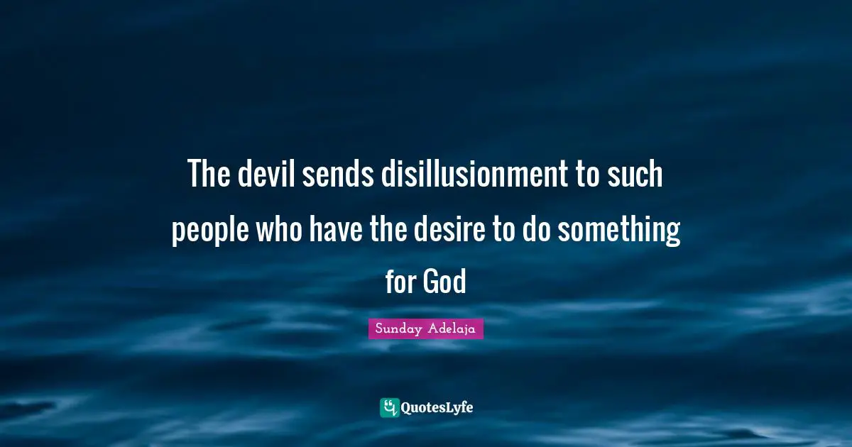 The devil sends disillusionment to such people who have the desire to do something for God