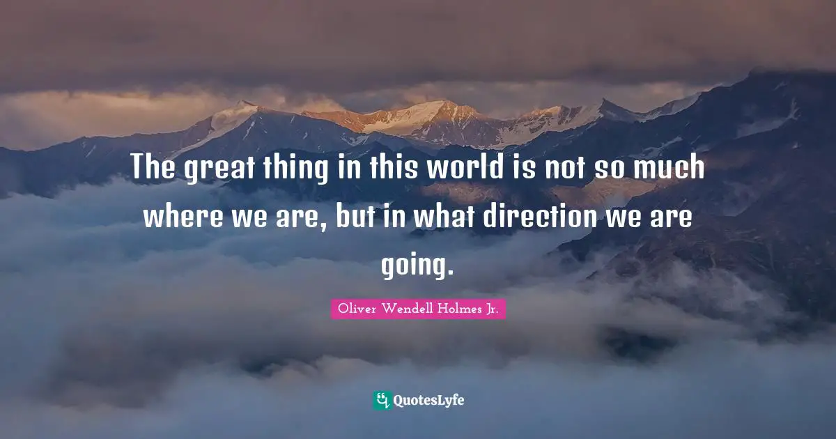 The great thing in this world is not so much where we are, but in what direction we are going.