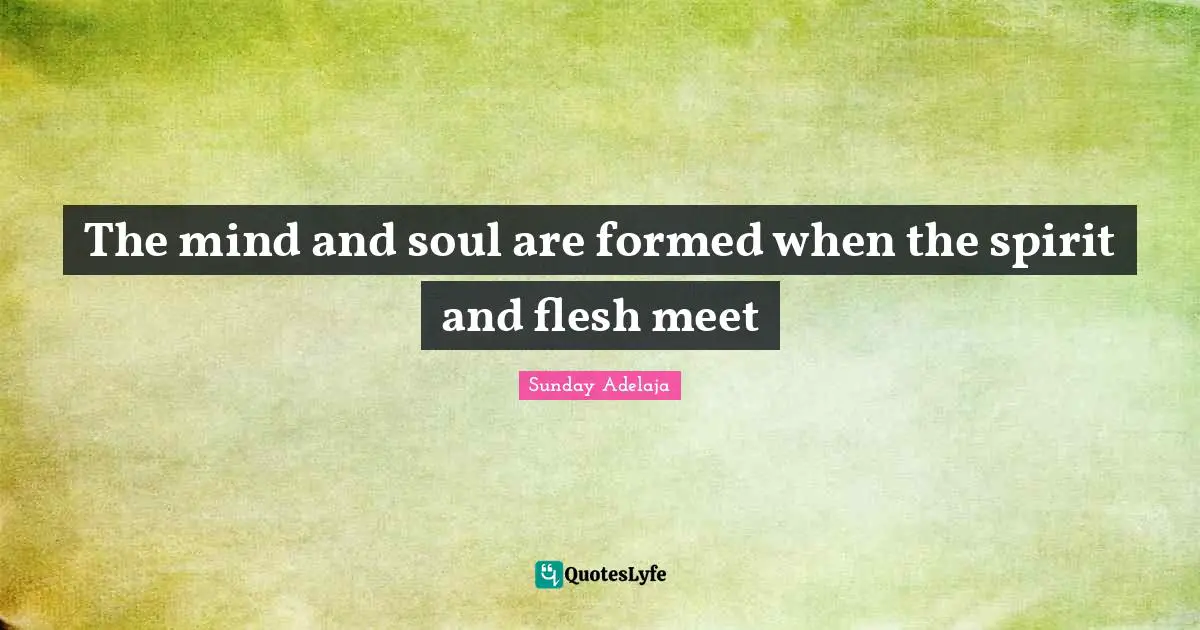 The mind and soul are formed when the spirit and flesh meet