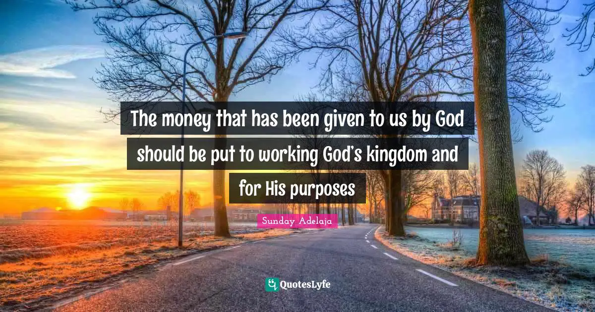 The money that has been given to us by God should be put to working God’s kingdom and for His purposes