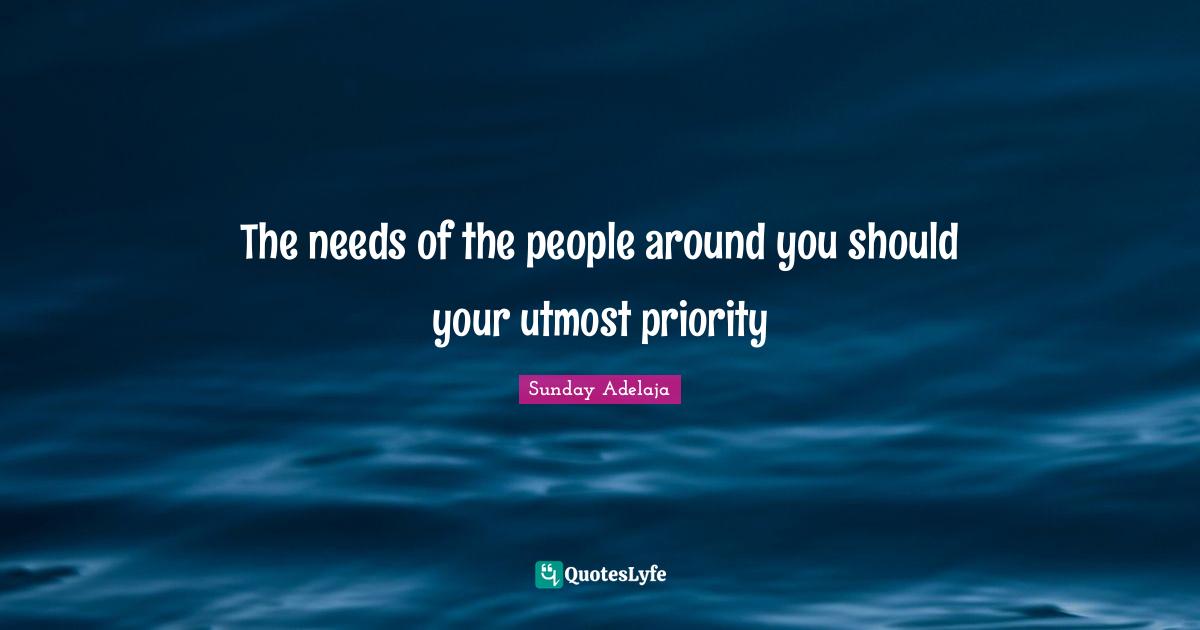 The needs of the people around you should your utmost priority