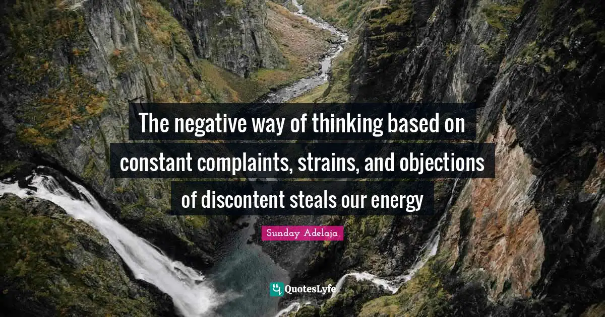 The negative way of thinking based on constant complaints, strains, and objections of discontent steals our energy
