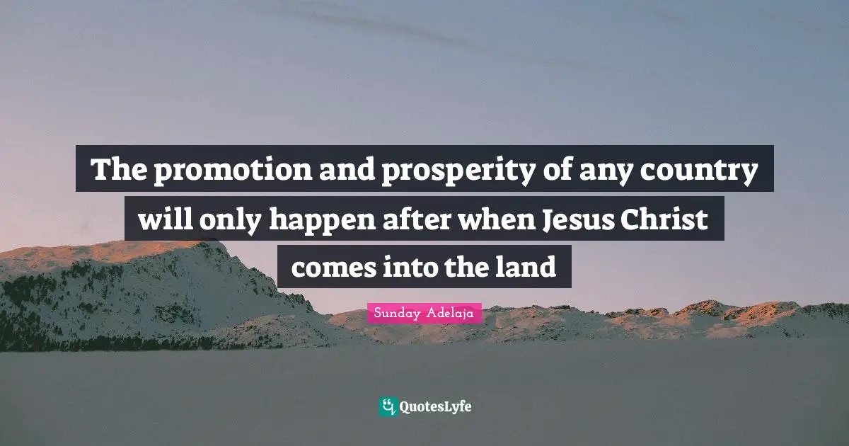 The promotion and prosperity of any country will only happen after when Jesus Christ comes into the land