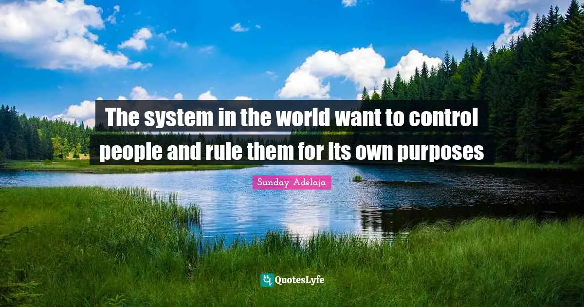 The system in the world want to control people and rule them for its own purposes