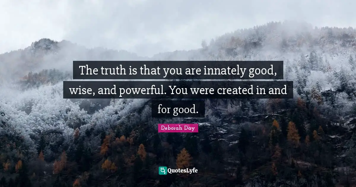 The truth is that you are innately good, wise, and powerful. You were created in and for good.