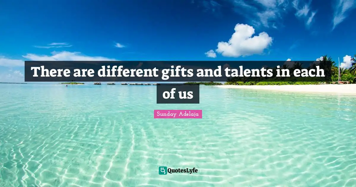 There are different gifts and talents in each of us