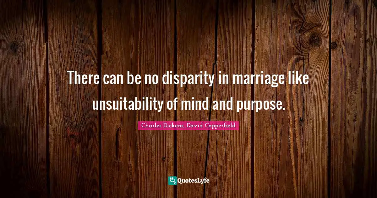 Charles Dickens, David Copperfield Quotes: There can be no disparity in marriage like unsuitability of mind and purpose.