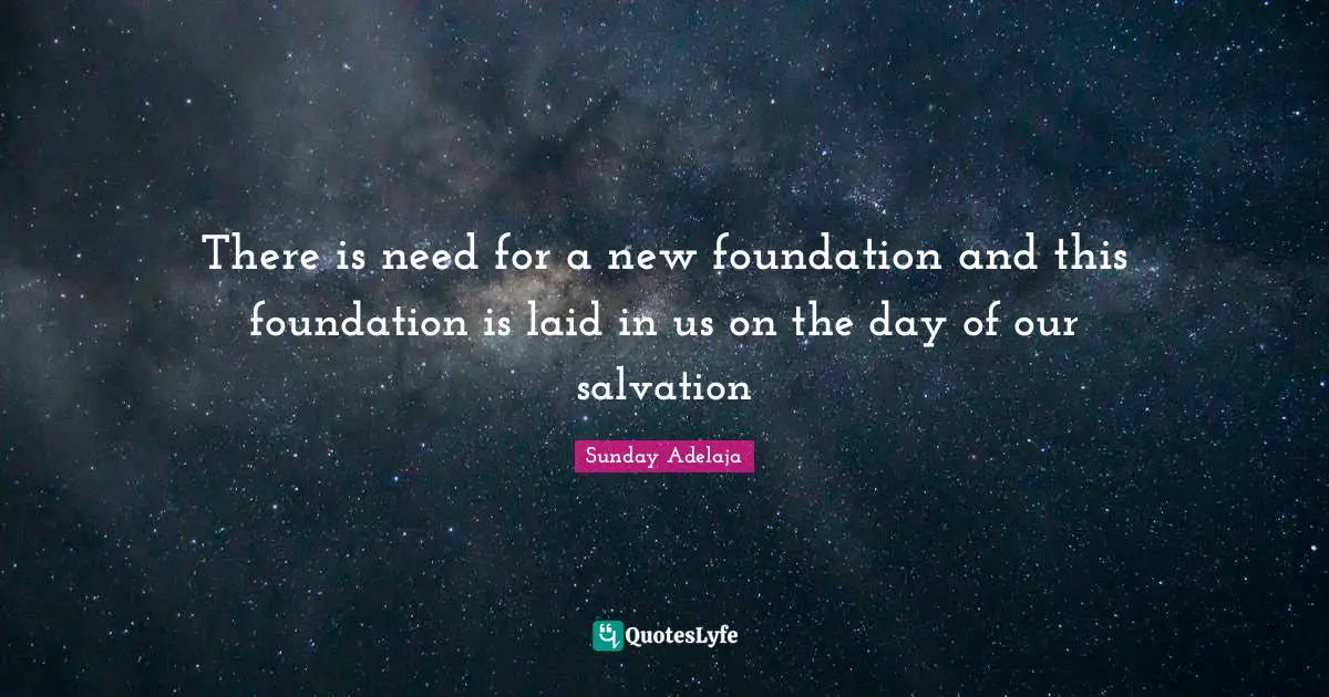There is need for a new foundation and this foundation is laid in us on the day of our salvation