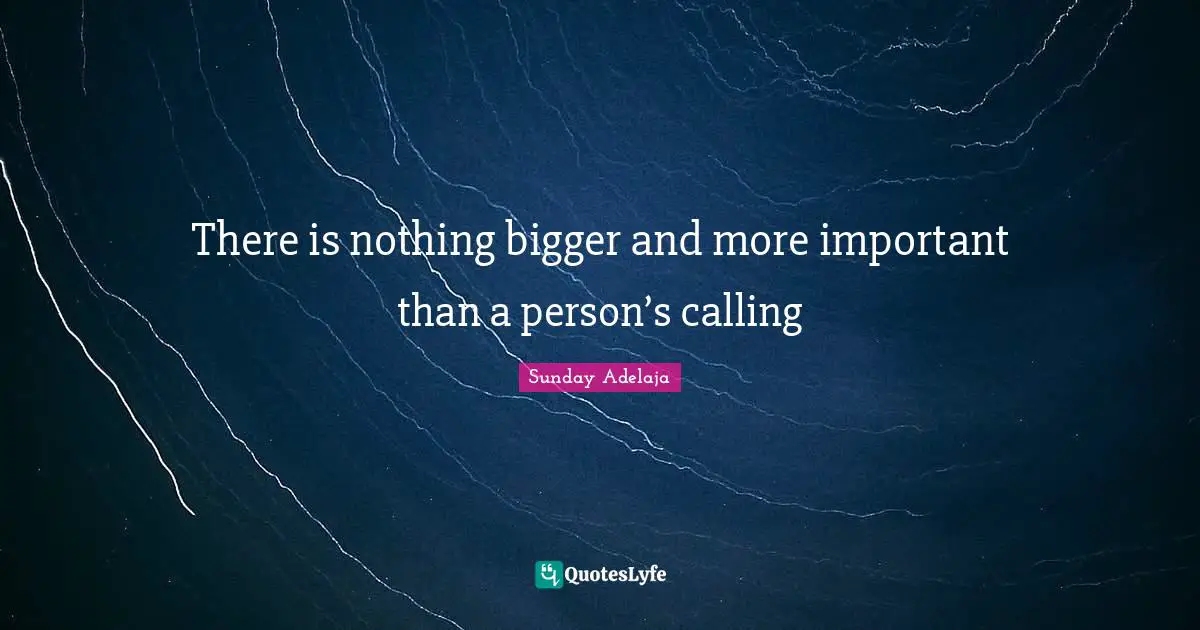 There is nothing bigger and more important than a person’s calling