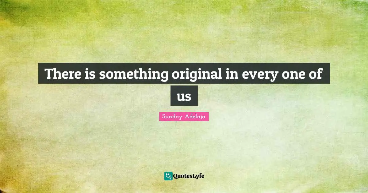 There is something original in every one of us