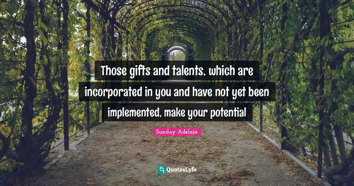 Those gifts and talents, which are incorporated in you and have not yet been implemented, make your potential