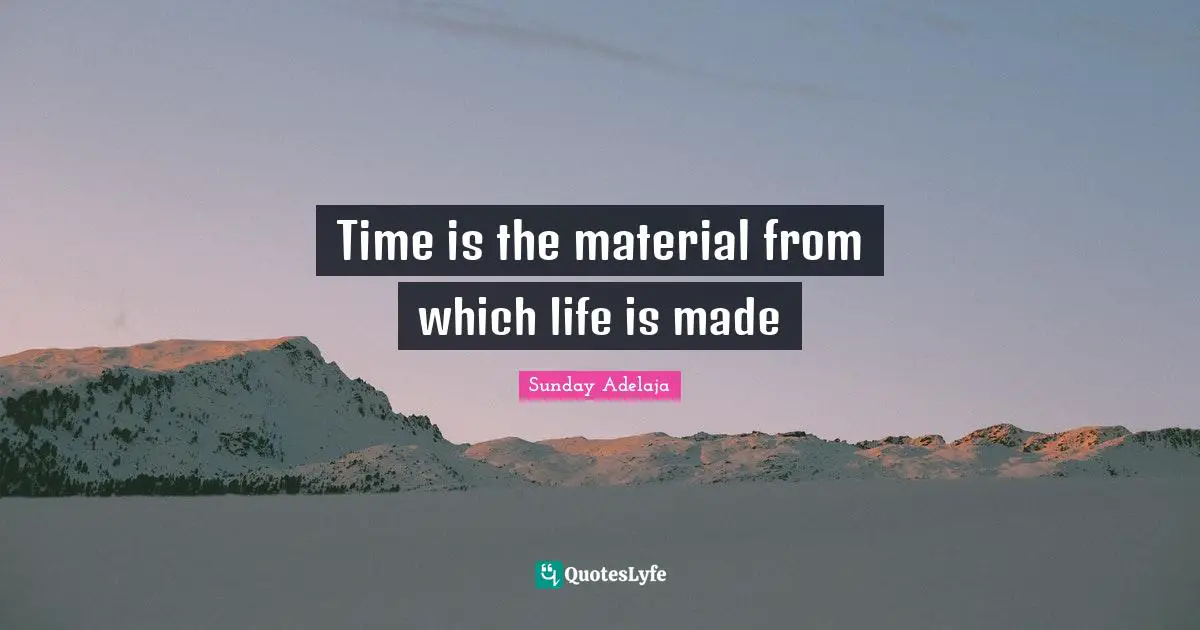 Time is the material from which life is made