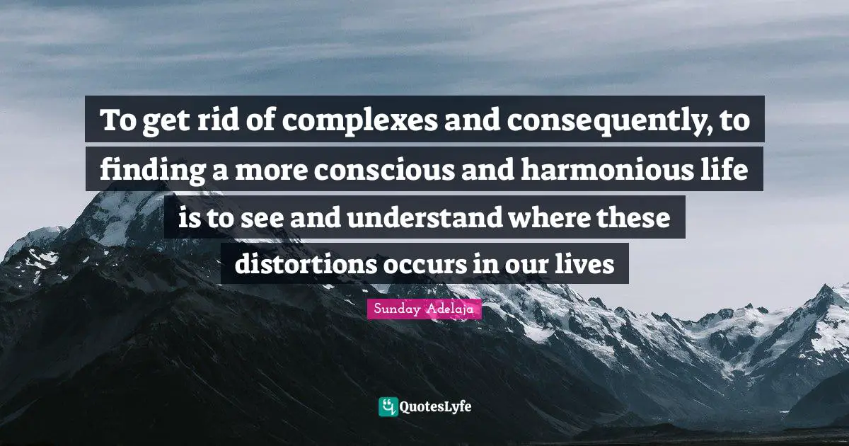 To get rid of complexes and consequently, to finding a more conscious and harmonious life is to see and understand where these distortions occurs in our lives