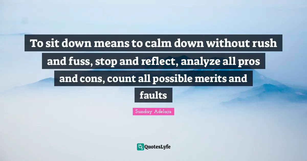 Reflect Quotes: "To sit down means to calm down without rush and fuss, stop and reflect, analyze all pros and cons, count all possible merits and faults"