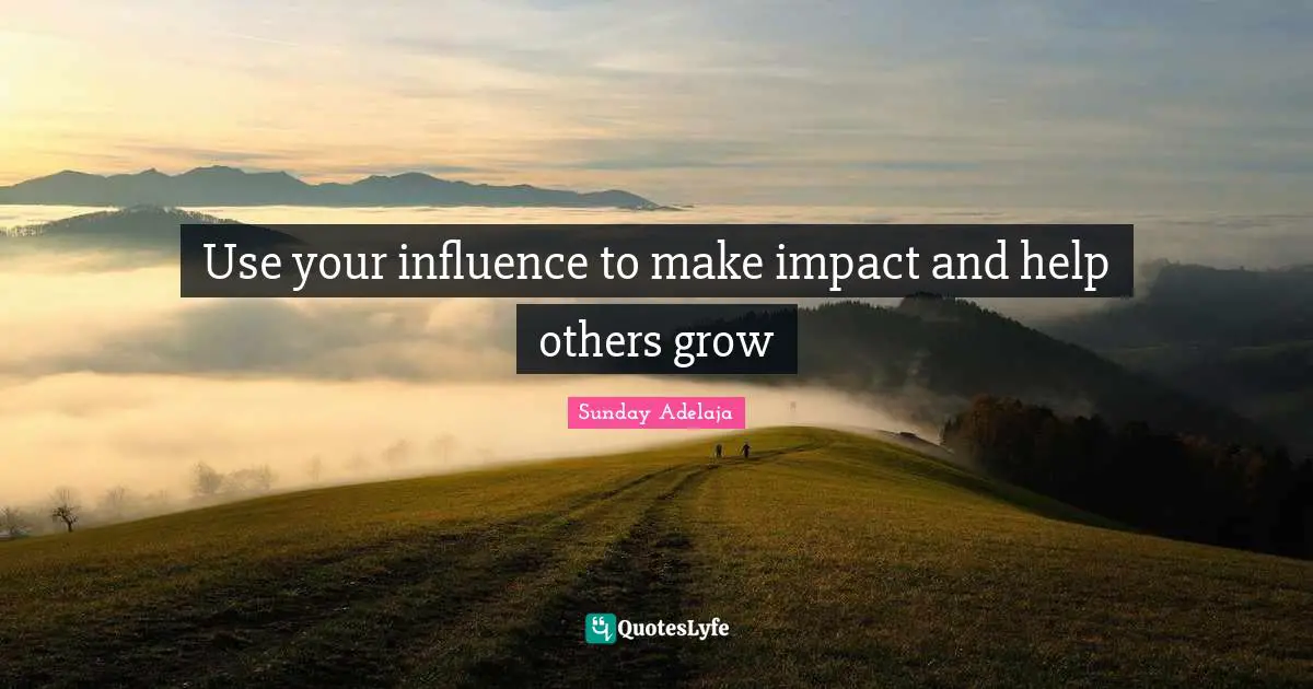Use your influence to make impact and help others grow