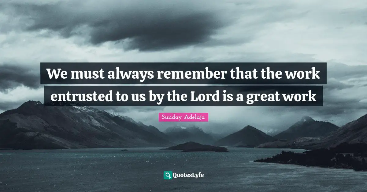 We must always remember that the work entrusted to us by the Lord is a great work