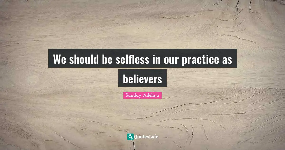 We should be selfless in our practice as believers