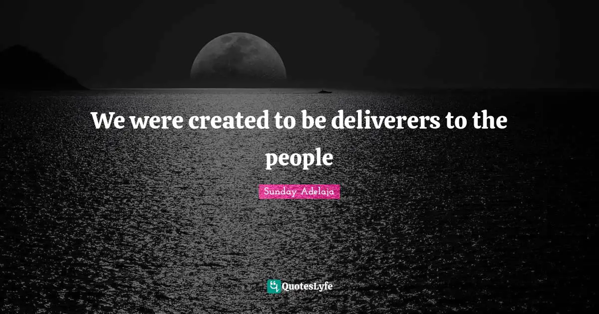 We were created to be deliverers to the people