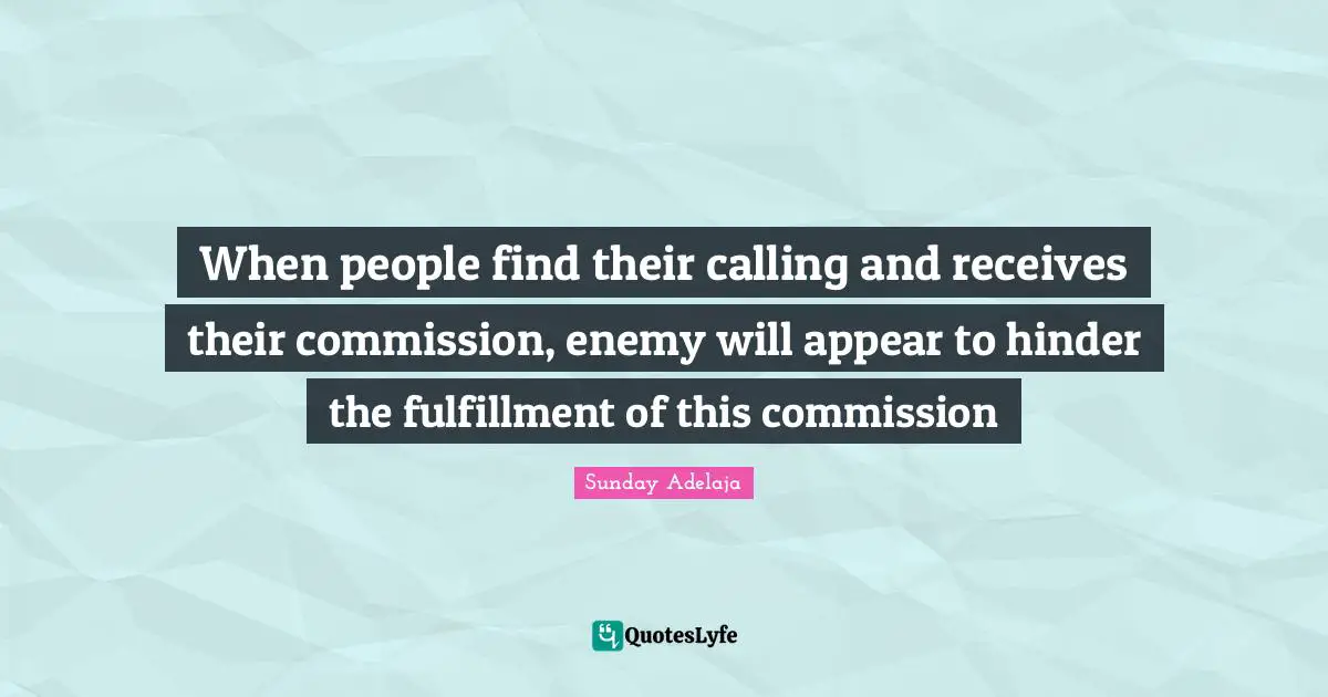 When people find their calling and receives their commission, enemy will appear to hinder the fulfillment of this commission