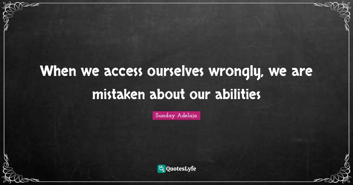 When we access ourselves wrongly, we are mistaken about our abilities