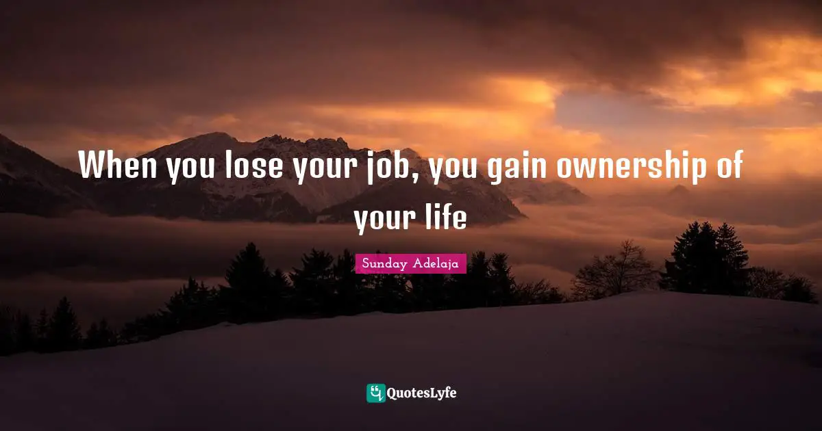 When you lose your job, you gain ownership of your life