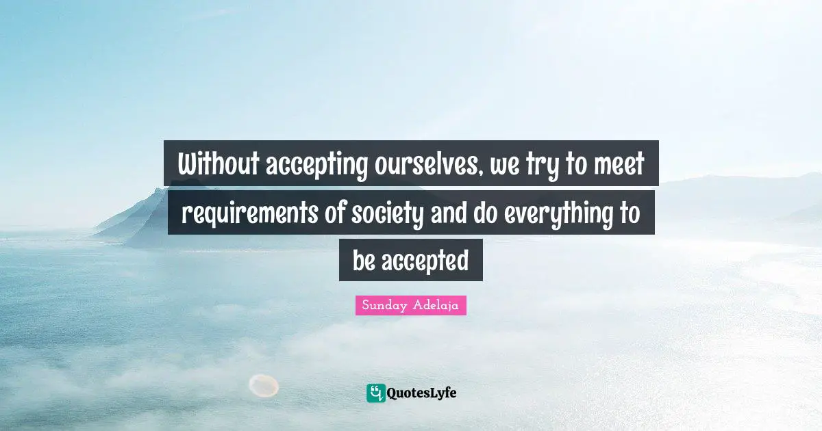 Without accepting ourselves, we try to meet requirements of society and do everything to be accepted