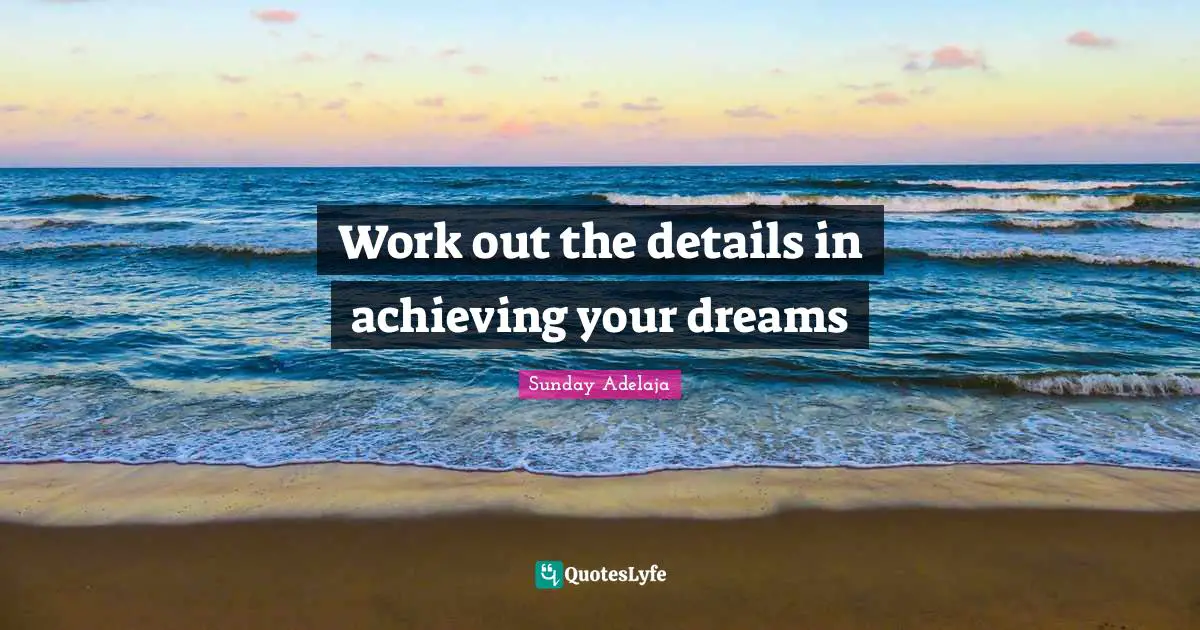 Work out the details in achieving your dreams