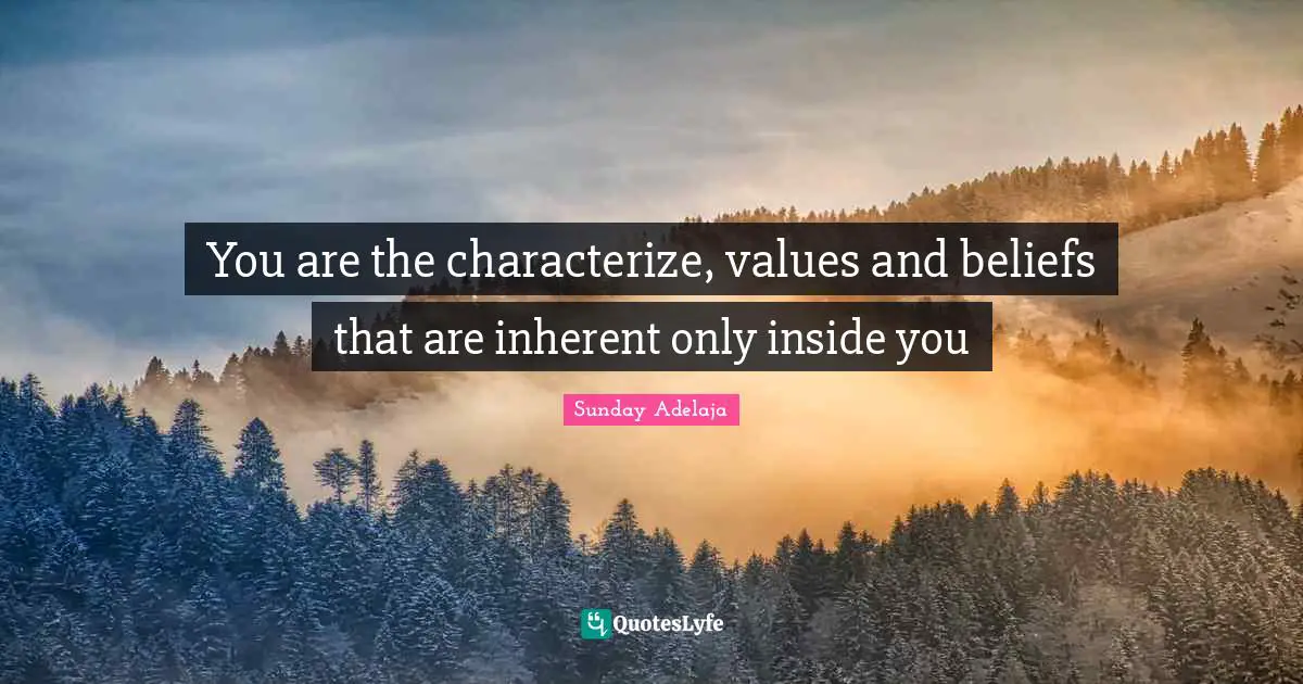 You are the characterize, values and beliefs that are inherent only inside you