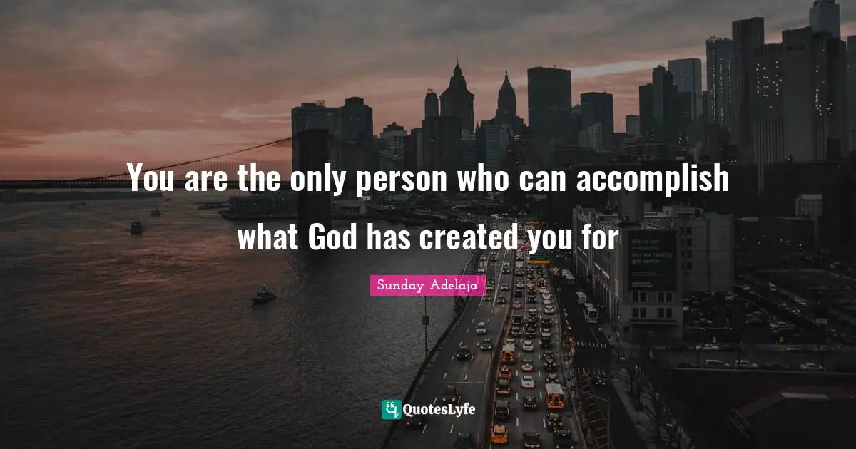 You are the only person who can accomplish what God has created you for