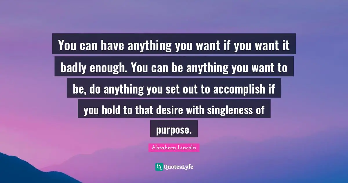 Accomplish Quotes: "You can have anything you want if you want it badly enough. You can be anything you want to be, do anything you set out to accomplish if you hold to that desire with singleness of purpose."