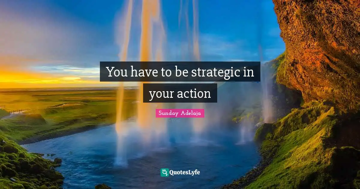 Strategic Action Quotes: "You have to be strategic in your action"