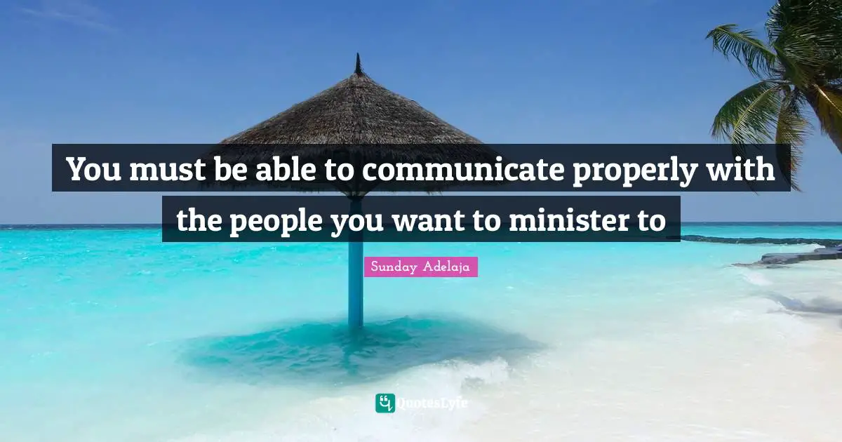 You must be able to communicate properly with the people you want to minister to