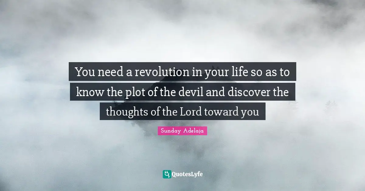 You need a revolution in your life so as to know the plot of the devil and discover the thoughts of the Lord toward you