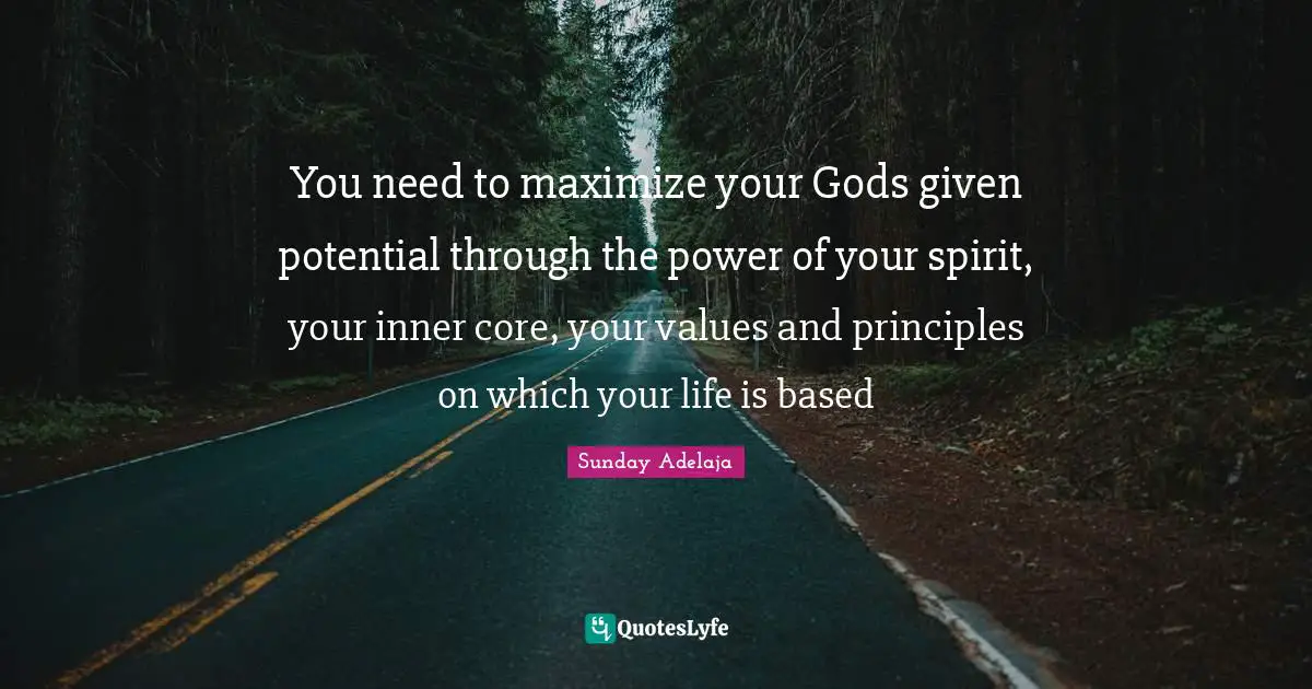 You need to maximize your Gods given potential through the power of your spirit, your inner core, your values and principles on which your life is based