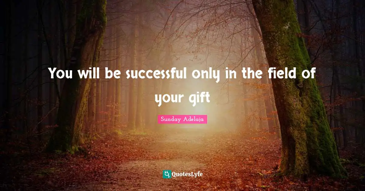 You will be successful only in the field of your gift