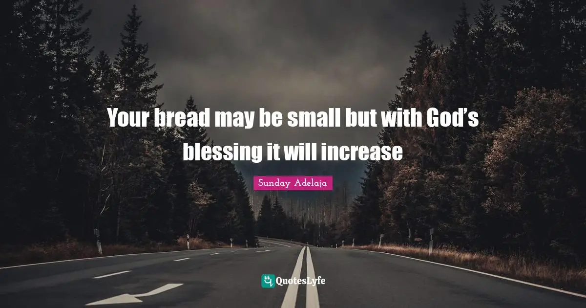 Your bread may be small but with God’s blessing it will increase