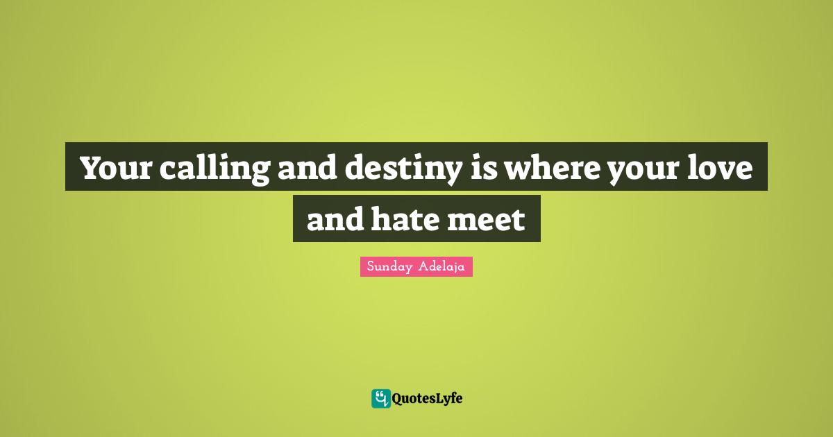 Your calling and destiny is where your love and hate meet