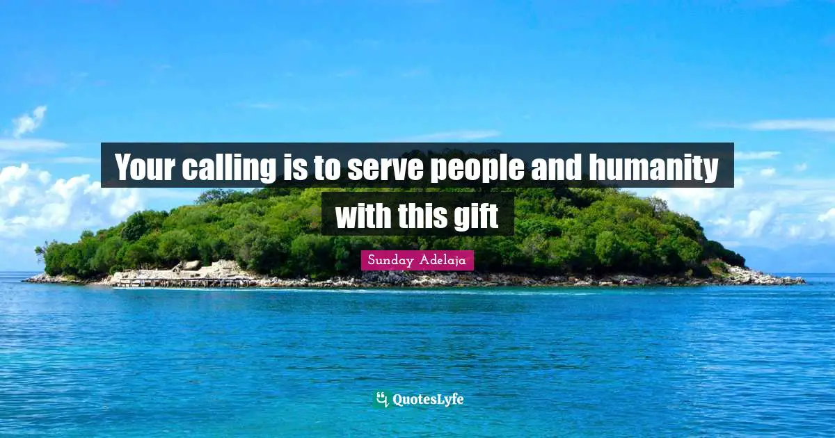 Your calling is to serve people and humanity with this gift