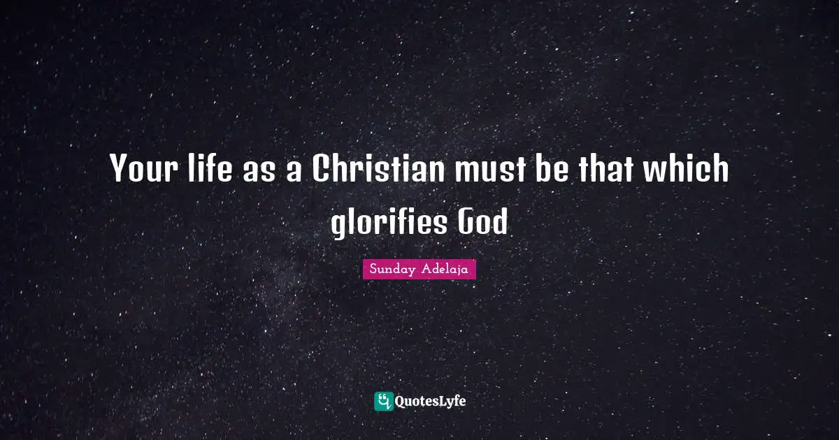 Your life as a Christian must be that which glorifies God