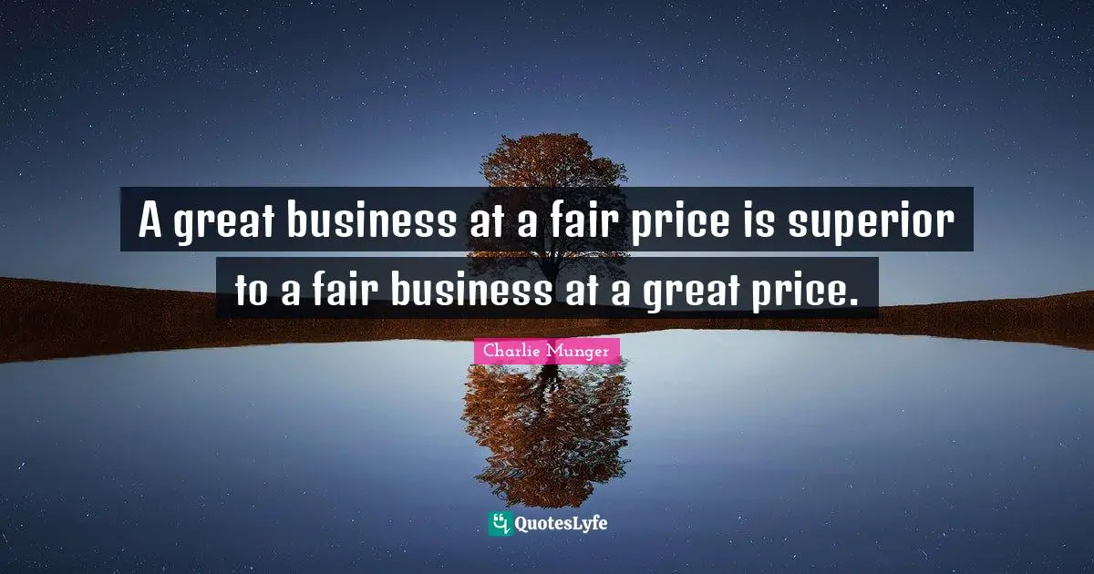 Great Business Quotes: "A great business at a fair price is superior to a fair business at a great price."