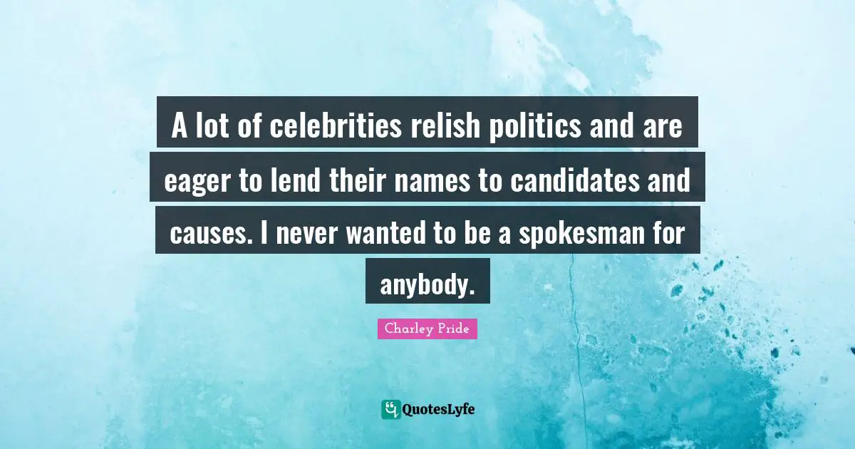 A lot of celebrities relish politics and are eager to lend their names to candidates and causes. I never wanted to be a spokesman for anybody.