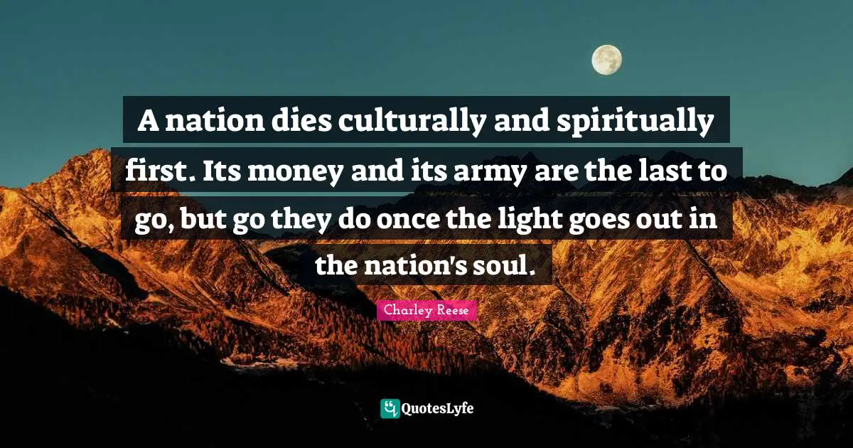 A nation dies culturally and spiritually first. Its money and its army are the last to go, but go they do once the light goes out in the nation's soul.