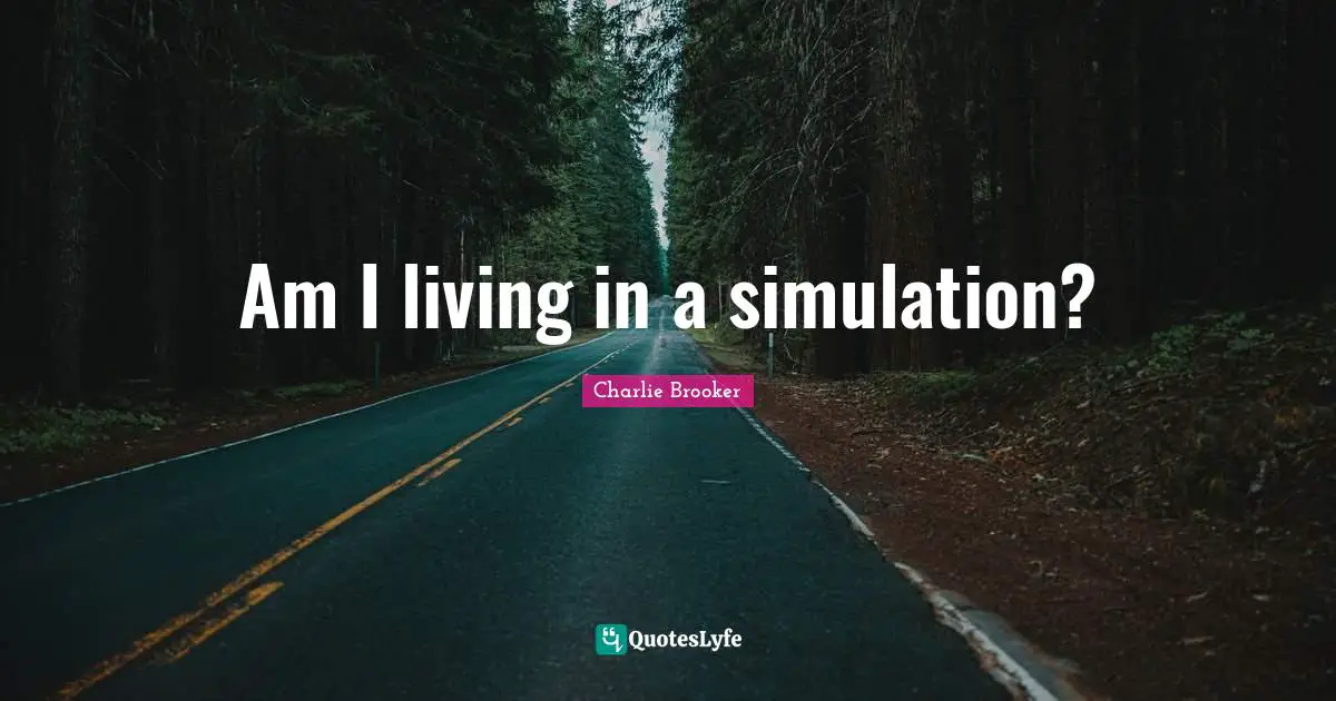Simulation Quotes: "Am I living in a simulation?"