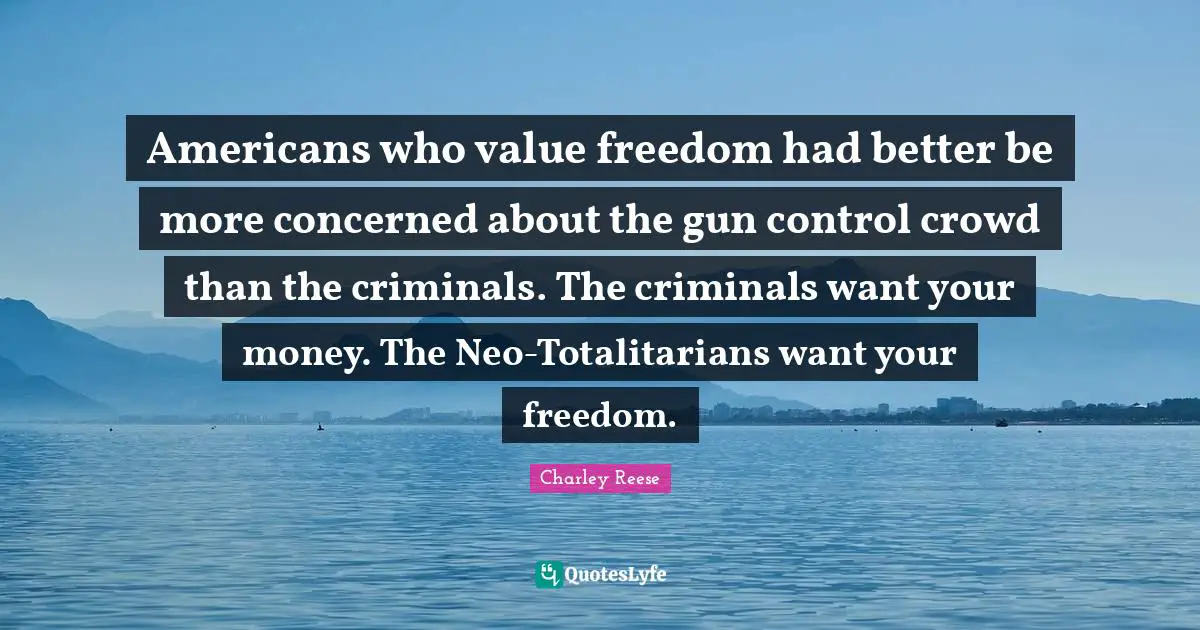 Gun Control Quotes: "Americans who value freedom had better be more concerned about the gun control crowd than the criminals. The criminals want your money. The Neo-Totalitarians want your freedom."