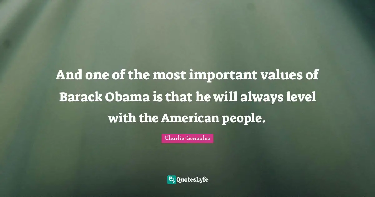And one of the most important values of Barack Obama is that he will always level with the American people.