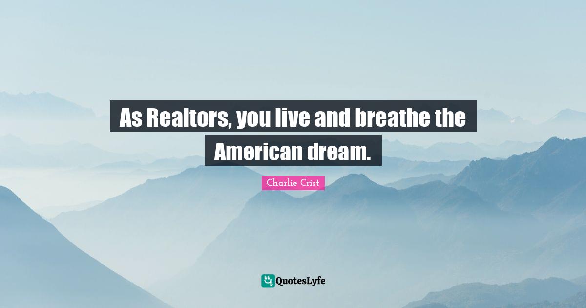 As Realtors, you live and breathe the American dream.